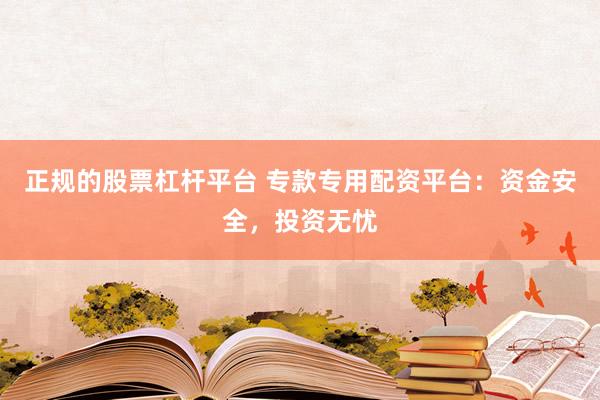 正规的股票杠杆平台 专款专用配资平台：资金安全，投资无忧