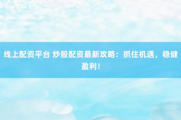 线上配资平台 炒股配资最新攻略：抓住机遇，稳健盈利！