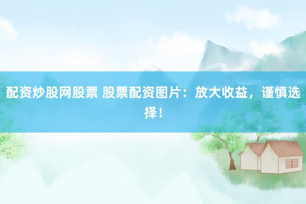 配资炒股网股票 股票配资图片:放大收益,谨慎选择!