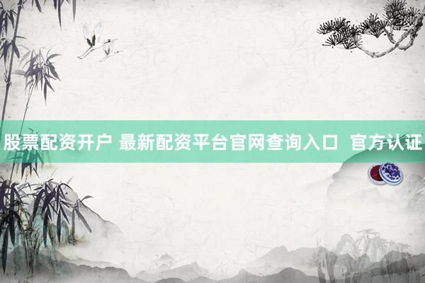 股票配资开户 最新配资平台官网查询入口  官方认证