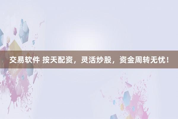 交易软件 按天配资,灵活炒股,资金周转无忧!