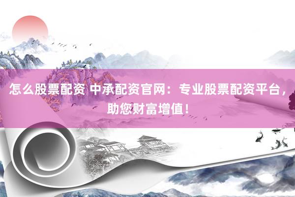 怎么股票配资 中承配资官网：专业股票配资平台，助您财富增值！