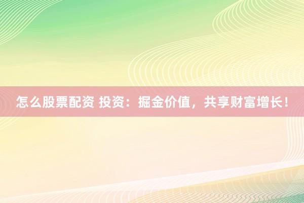 怎么股票配资 投资：掘金价值，共享财富增长！