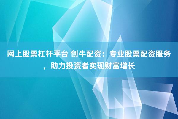 网上股票杠杆平台 创牛配资:专业股票配资服务,助力投资者实现财富增长