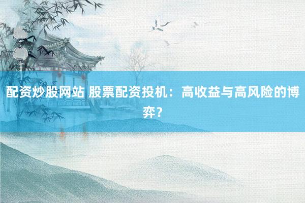 配资炒股网站 股票配资投机:高收益与高风险的博弈?