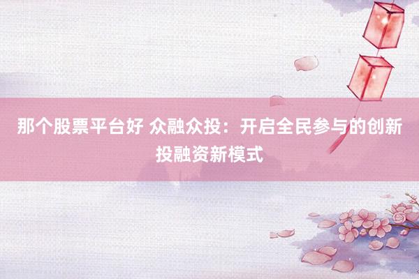 那个股票平台好 众融众投：开启全民参与的创新投融资新模式