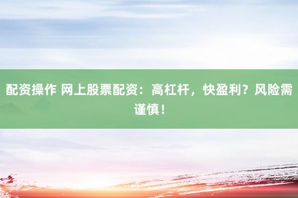 配资操作 网上股票配资：高杠杆，快盈利？风险需谨慎！