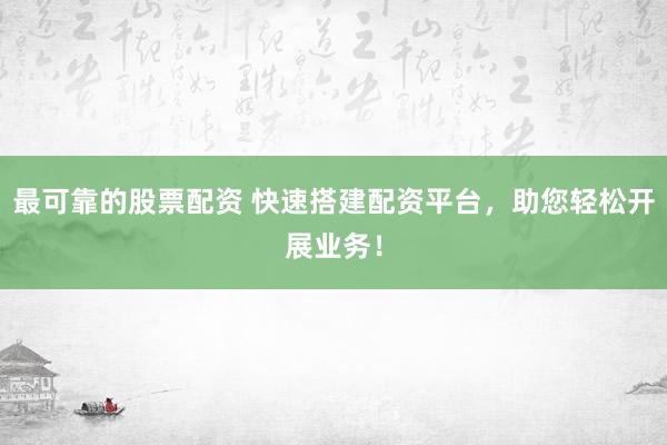 最可靠的股票配资 快速搭建配资平台，助您轻松开展业务！