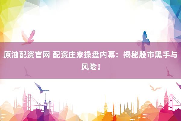 原油配资官网 配资庄家操盘内幕：揭秘股市黑手与风险！
