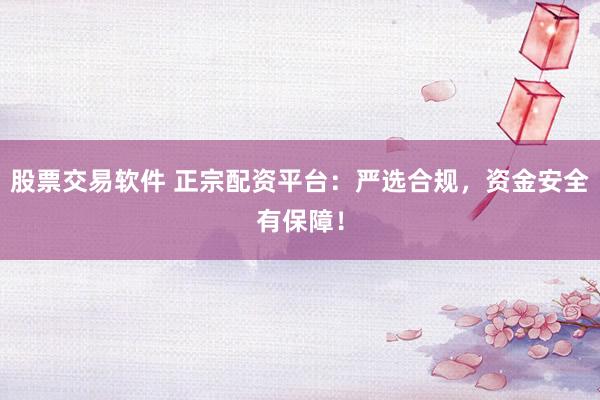 股票交易软件 正宗配资平台:严选合规,资金安全有保障!