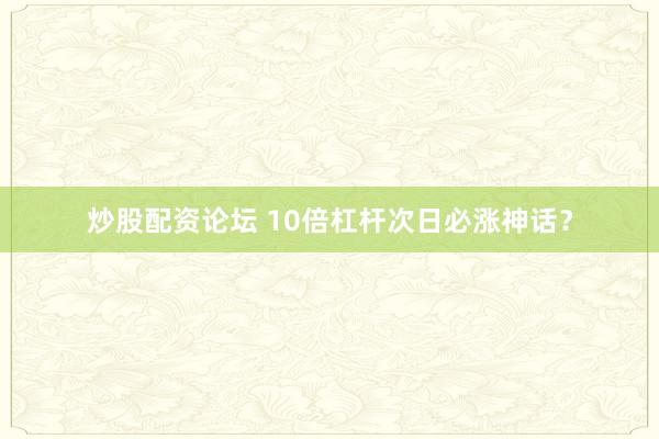 炒股配资论坛 10倍杠杆次日必涨神话?
