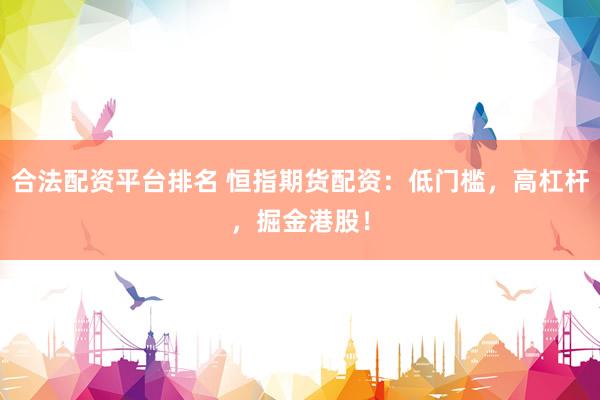 合法配资平台排名 恒指期货配资：低门槛，高杠杆，掘金港股！