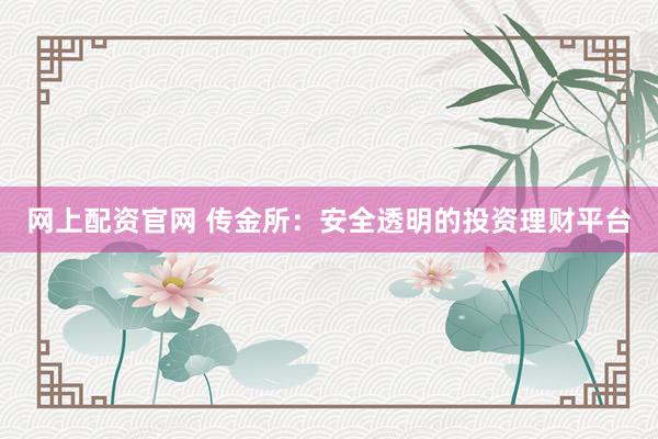 网上配资官网 传金所：安全透明的投资理财平台