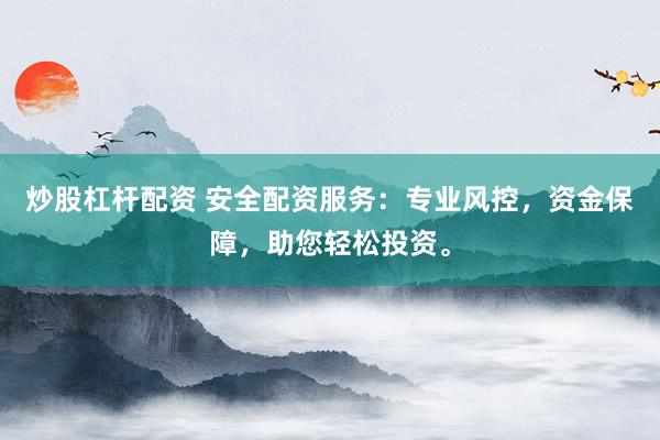 炒股杠杆配资 安全配资服务：专业风控，资金保障，助您轻松投资。