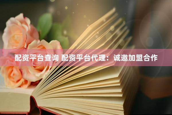 配资平台查询 配资平台代理:诚邀加盟合作