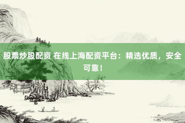 股票炒股配资 在线上海配资平台：精选优质，安全可靠！