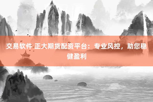 交易软件 正大期货配资平台：专业风控，助您稳健盈利