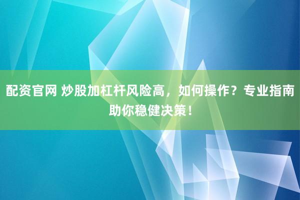 配资官网 炒股加杠杆风险高，如何操作？专业指南助你稳健决策！