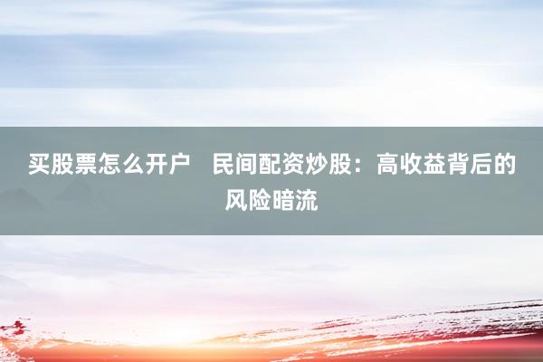 买股票怎么开户   民间配资炒股：高收益背后的风险暗流