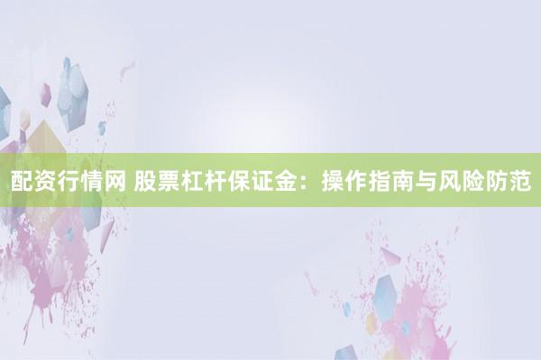 配资行情网 股票杠杆保证金：操作指南与风险防范
