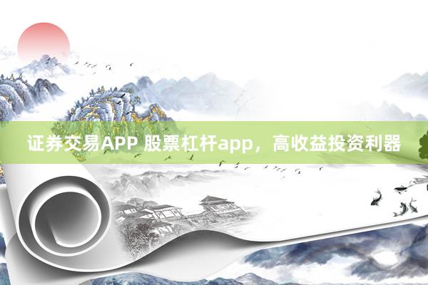 证券交易APP 股票杠杆app,高收益投资利器