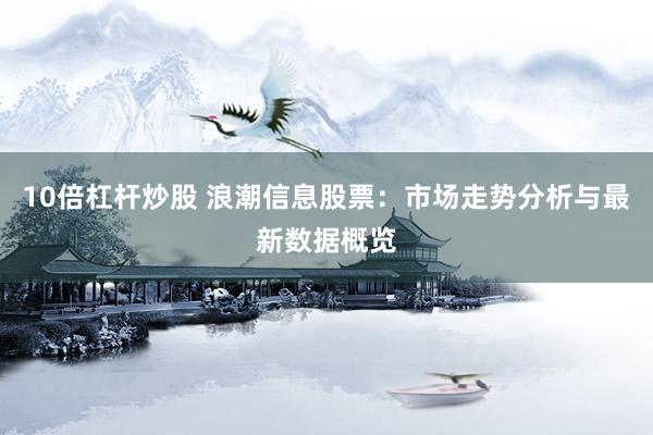 10倍杠杆炒股 浪潮信息股票：市场走势分析与最新数据概览